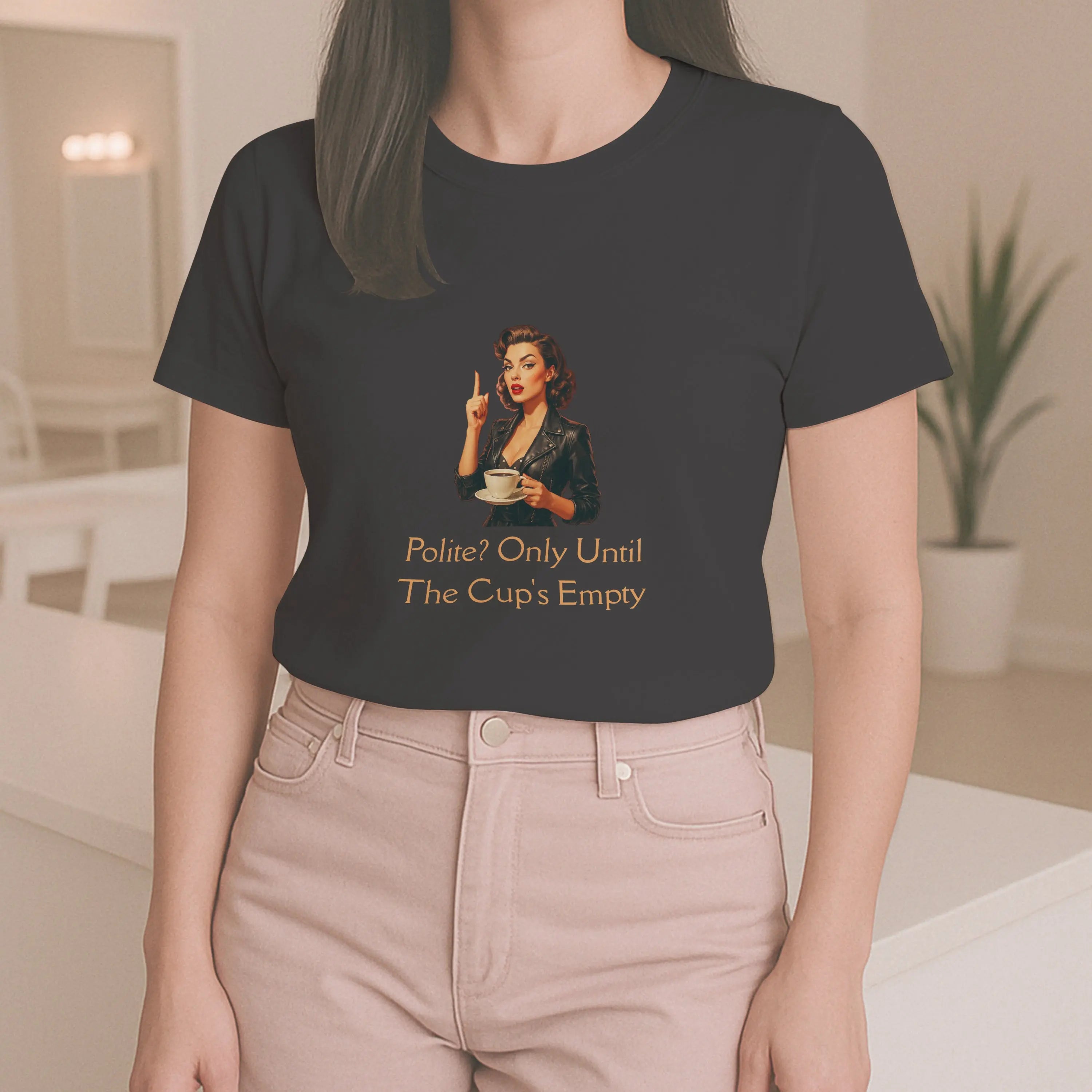 Polite Tshirt - Only Until The Cup's Empty Printify