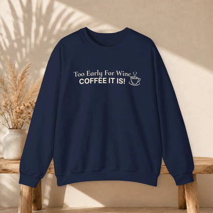 Too Early for Wine, Coffee It Is Sweatshirt Printify