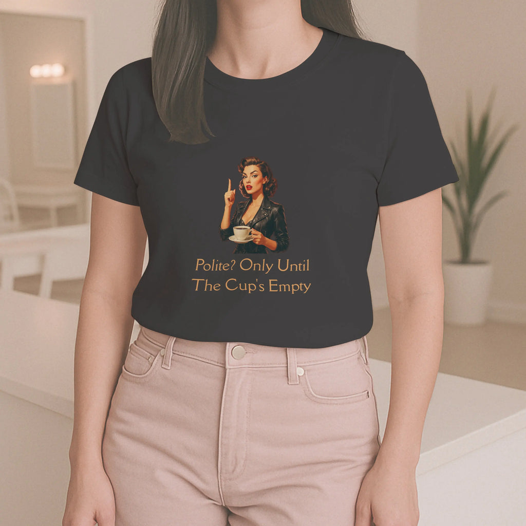 Polite Tshirt - Only Until The Cup's Empty Printify